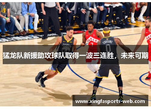 猛龙队新援助攻球队取得一波三连胜，未来可期