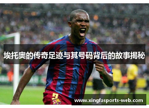 埃托奥的传奇足迹与其号码背后的故事揭秘
