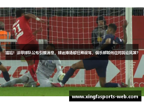 尴尬！法甲球队公布引援消息，球迷捧场却狂刷谩骂，俱乐部如何应对舆论风波？