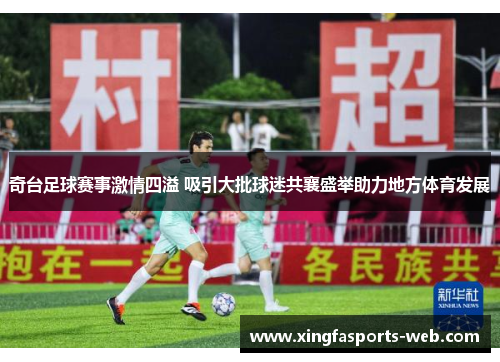 奇台足球赛事激情四溢 吸引大批球迷共襄盛举助力地方体育发展