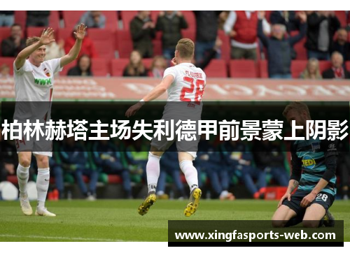柏林赫塔主场失利德甲前景蒙上阴影