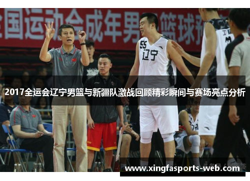 2017全运会辽宁男篮与新疆队激战回顾精彩瞬间与赛场亮点分析