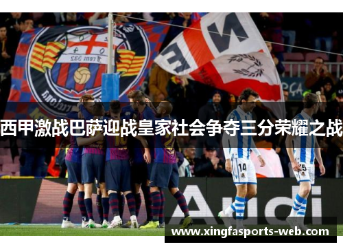 西甲激战巴萨迎战皇家社会争夺三分荣耀之战