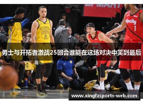 勇士与开拓者激战25回合谁能在这场对决中笑到最后