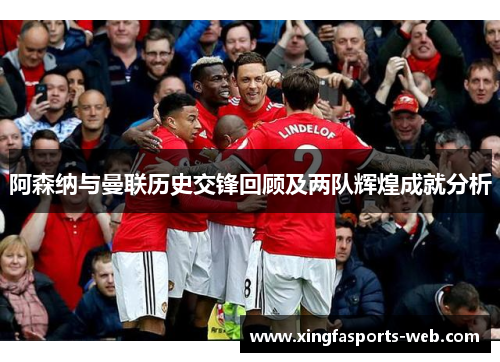阿森纳与曼联历史交锋回顾及两队辉煌成就分析